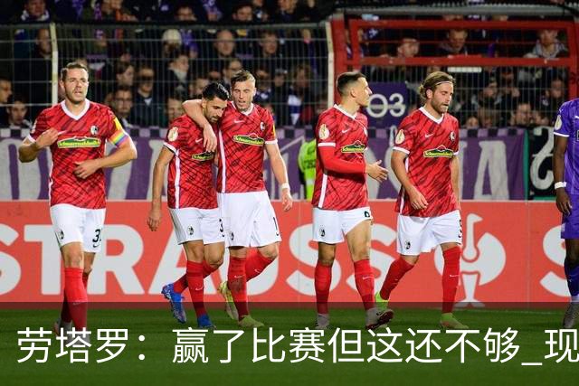 劳塔罗：赢了比赛但这还不够 现在要考虑意甲了